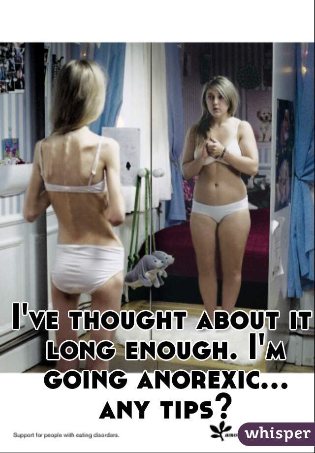 I've thought about it long enough. I'm going anorexic... any tips?