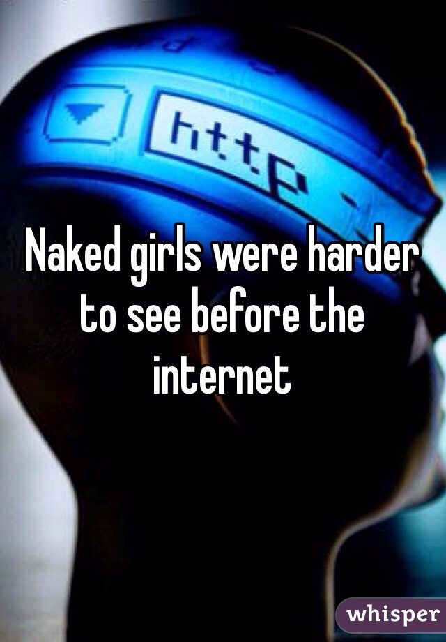 Naked girls were harder to see before the internet