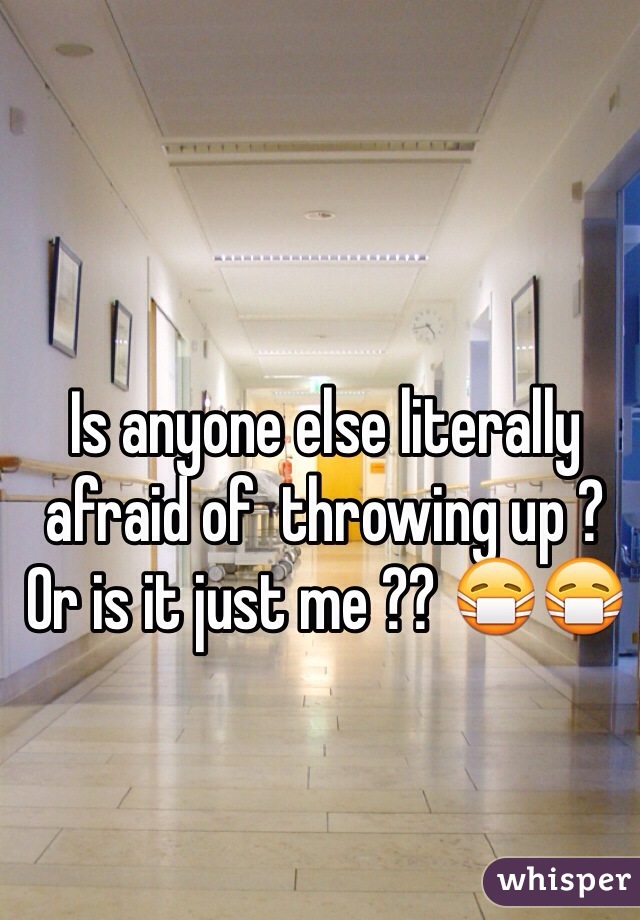 Is anyone else literally afraid of  throwing up ? Or is it just me ?? 😷😷