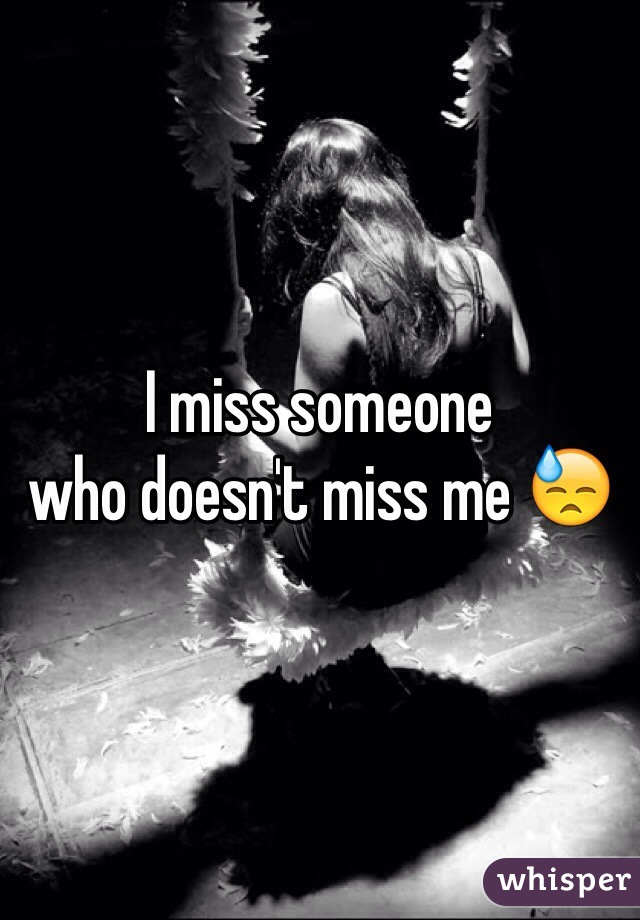 I miss someone 
who doesn't miss me 😓