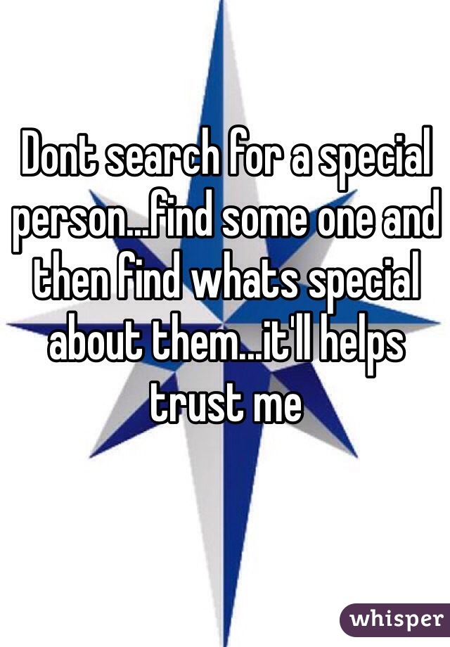 Dont search for a special person...find some one and then find whats special about them...it'll helps trust me