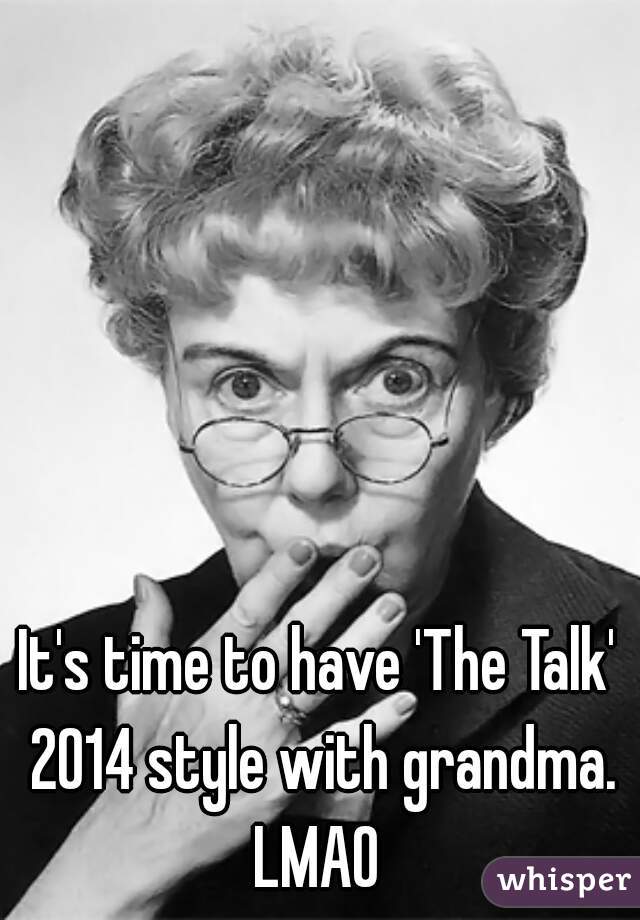 It's time to have 'The Talk' 2014 style with grandma. LMAO 