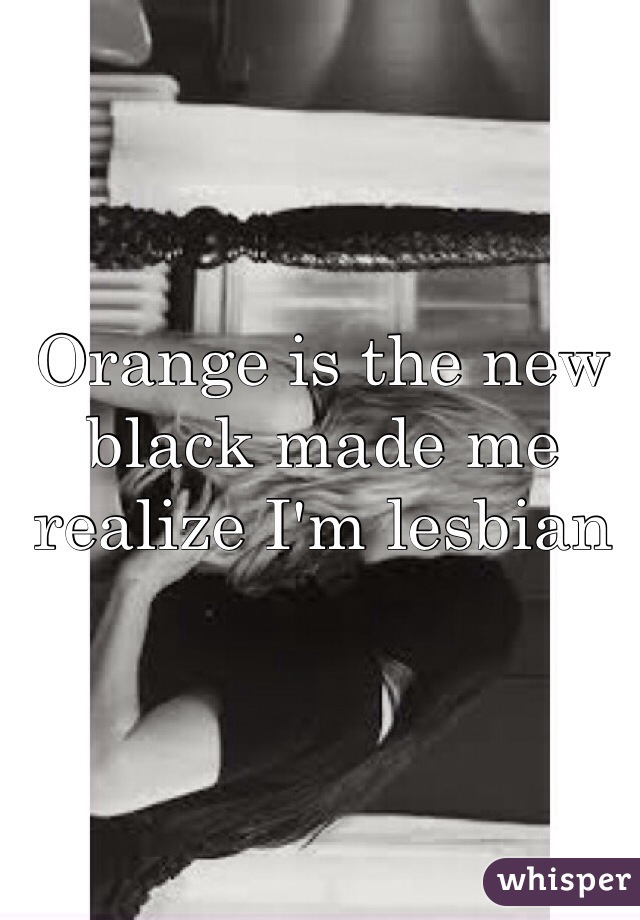 Orange is the new black made me realize I'm lesbian 