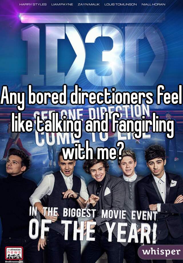 Any bored directioners feel like talking and fangirling with me?