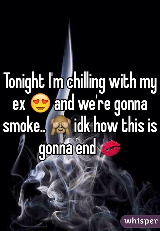 Tonight I'm chilling with my ex 😍 and we're gonna smoke.. 🙈 idk how this is gonna end 💋