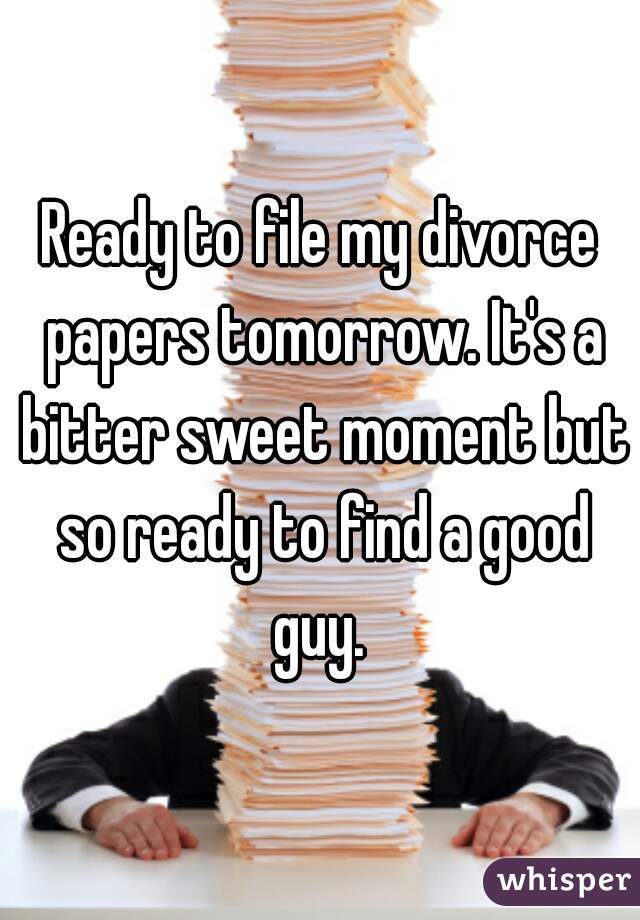 Ready to file my divorce papers tomorrow. It's a bitter sweet moment but so ready to find a good guy. 