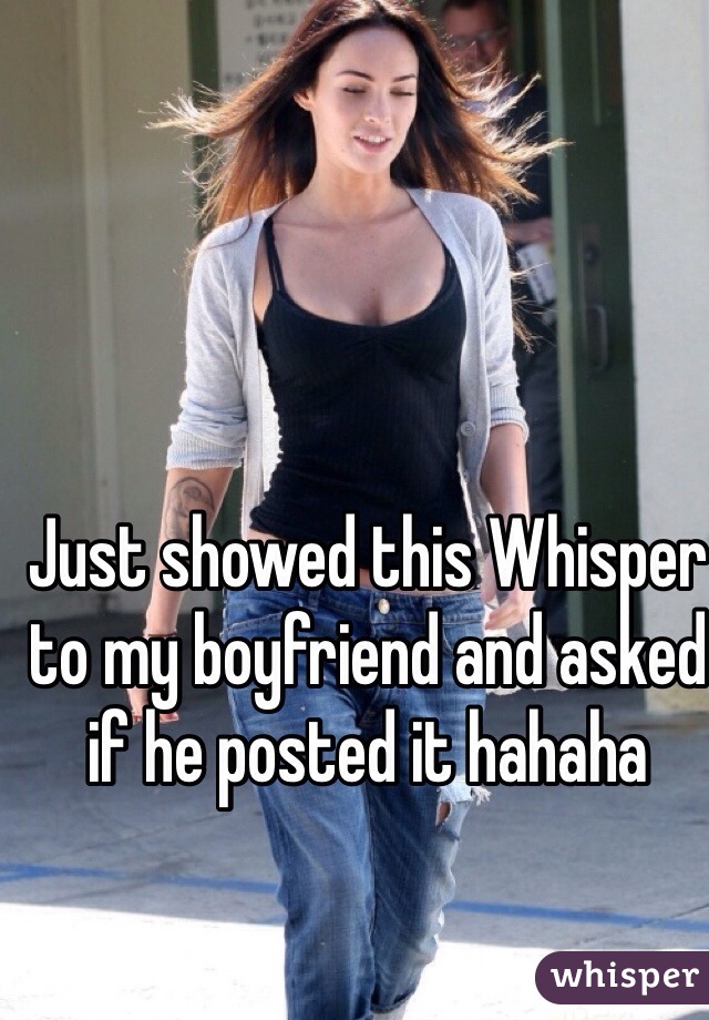 Just showed this Whisper to my boyfriend and asked if he posted it hahaha