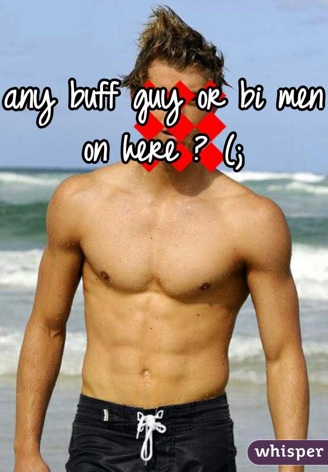 any buff guy or bi men on here ? (; 