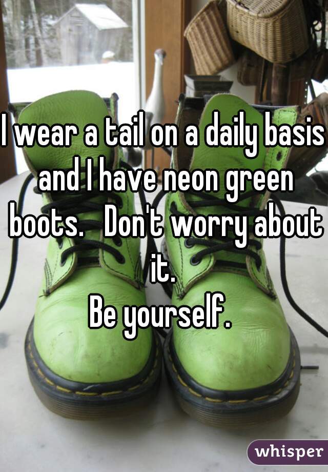 I wear a tail on a daily basis and I have neon green boots.   Don't worry about it. 
Be yourself. 