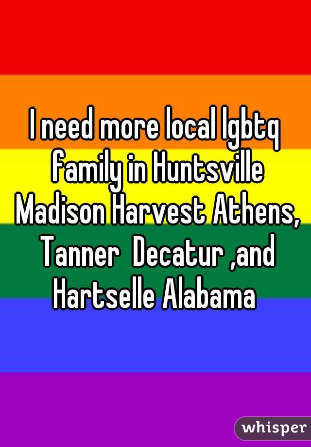 I need more local lgbtq family in Huntsville Madison Harvest Athens, Tanner  Decatur ,and Hartselle Alabama 