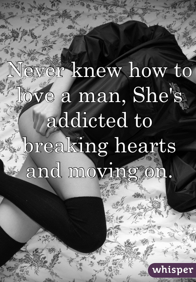 Never knew how to love a man, She's addicted to breaking hearts and moving on. 