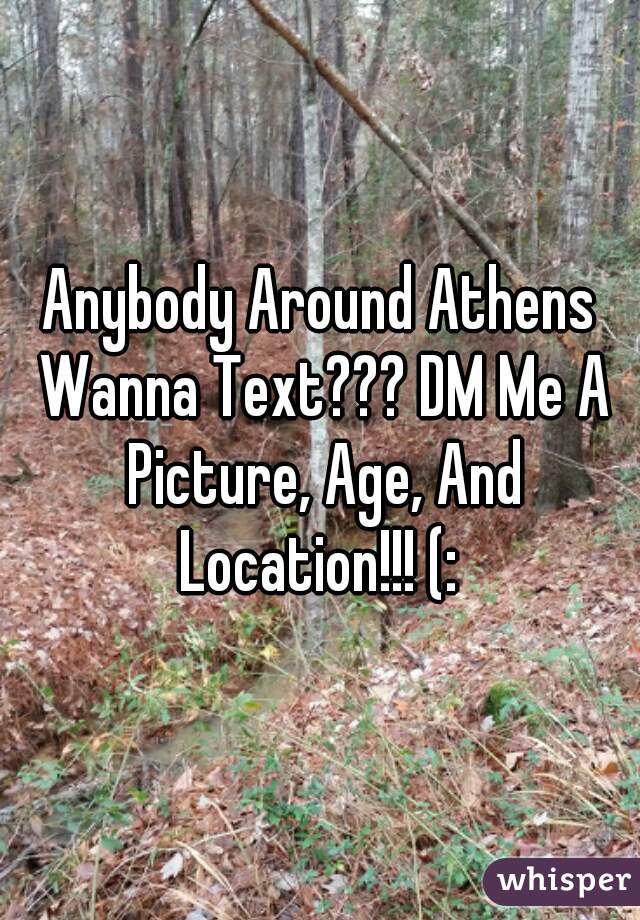 Anybody Around Athens Wanna Text??? DM Me A Picture, Age, And Location!!! (: 