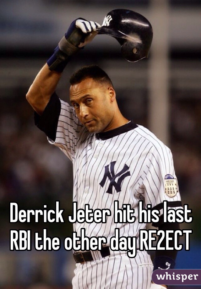 Derrick Jeter hit his last RBI the other day RE2ECT