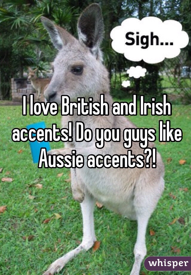 I love British and Irish accents! Do you guys like Aussie accents?!