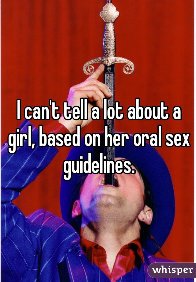 I can't tell a lot about a girl, based on her oral sex guidelines. 