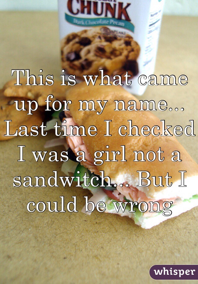 This is what came up for my name... Last time I checked I was a girl not a sandwitch... But I could be wrong