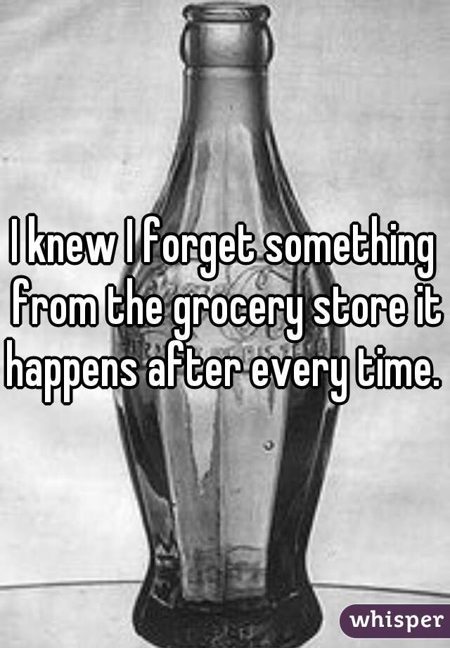 I knew I forget something from the grocery store it happens after every time. 