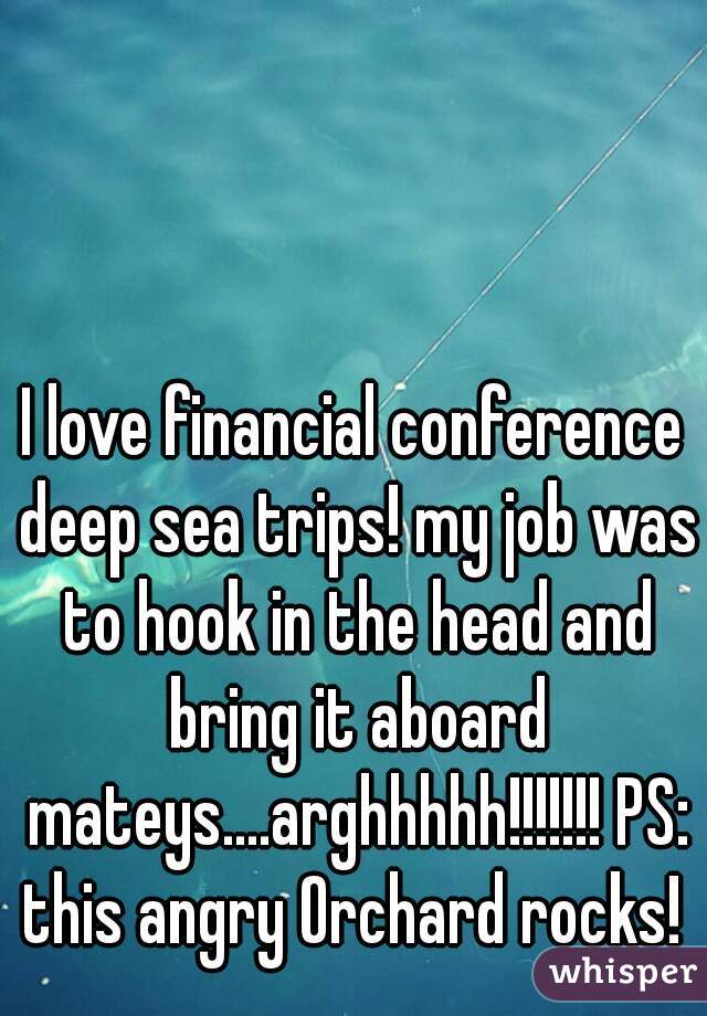 I love financial conference deep sea trips! my job was to hook in the head and bring it aboard mateys....arghhhhh!!!!!!! PS: this angry Orchard rocks! 