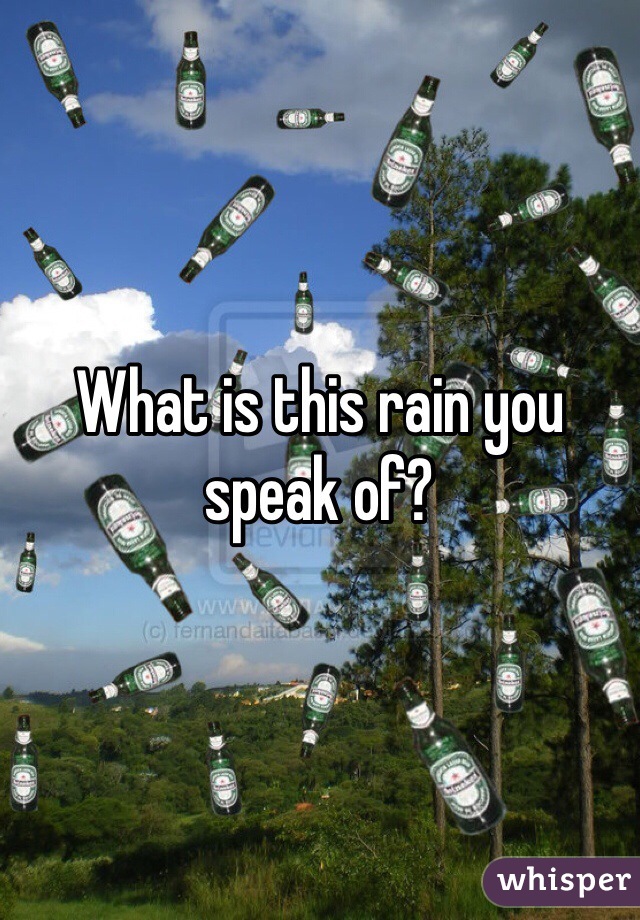 What is this rain you speak of?