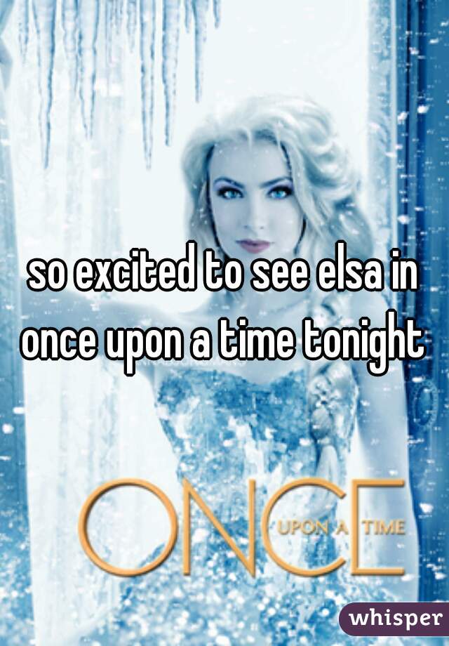 so excited to see elsa in once upon a time tonight 