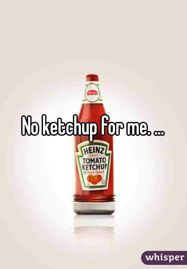 No ketchup for me. ...