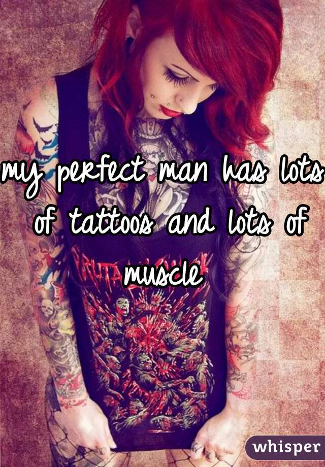 my perfect man has lots of tattoos and lots of muscle 