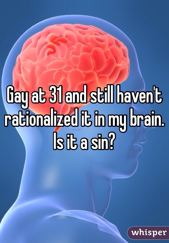 Gay at 31 and still haven't rationalized it in my brain. Is it a sin?