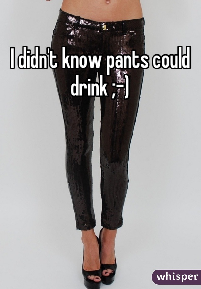 I didn't know pants could drink ;-)