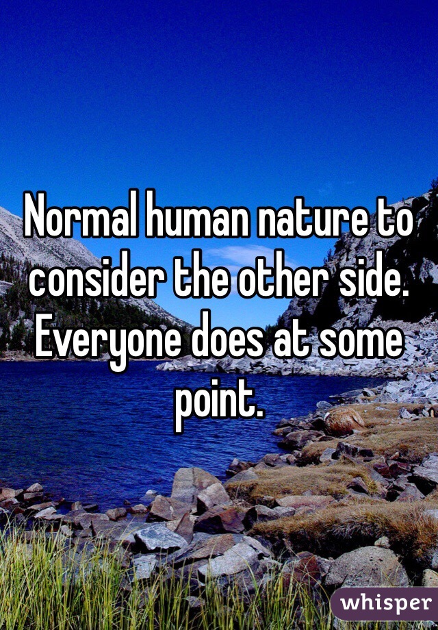 Normal human nature to consider the other side. Everyone does at some point.