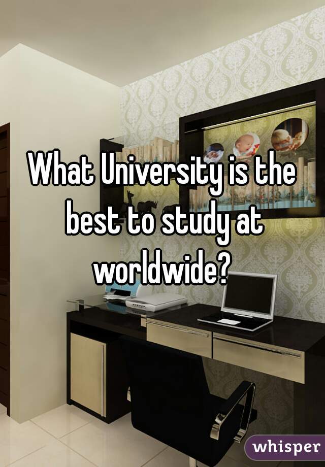 What University is the best to study at worldwide? 