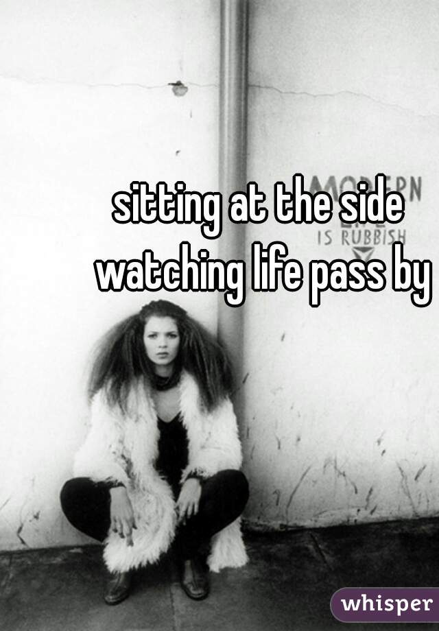 sitting at the side watching life pass by