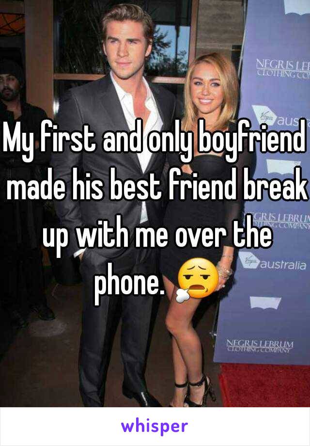 My first and only boyfriend made his best friend break up with me over the phone. 😧 