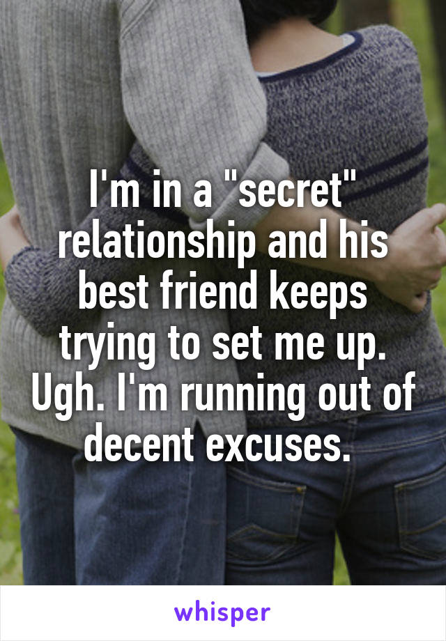 I'm in a "secret" relationship and his best friend keeps trying to set me up. Ugh. I'm running out of decent excuses. 