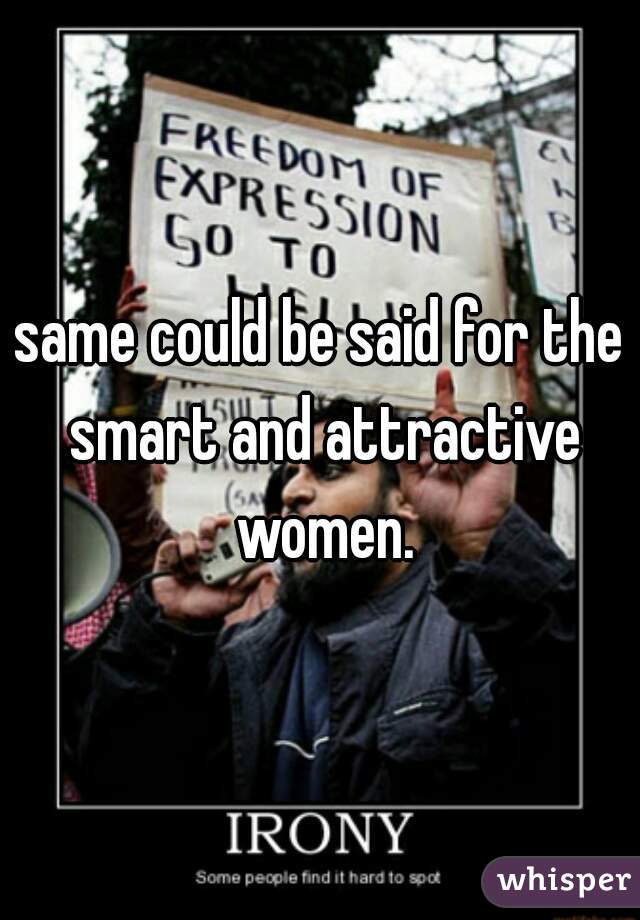 same could be said for the smart and attractive women.