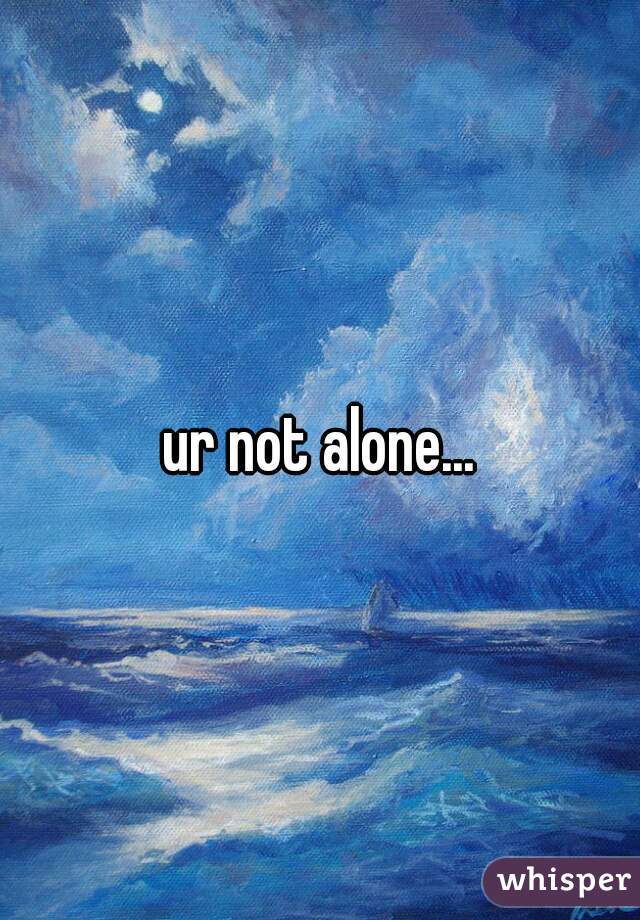 ur not alone...