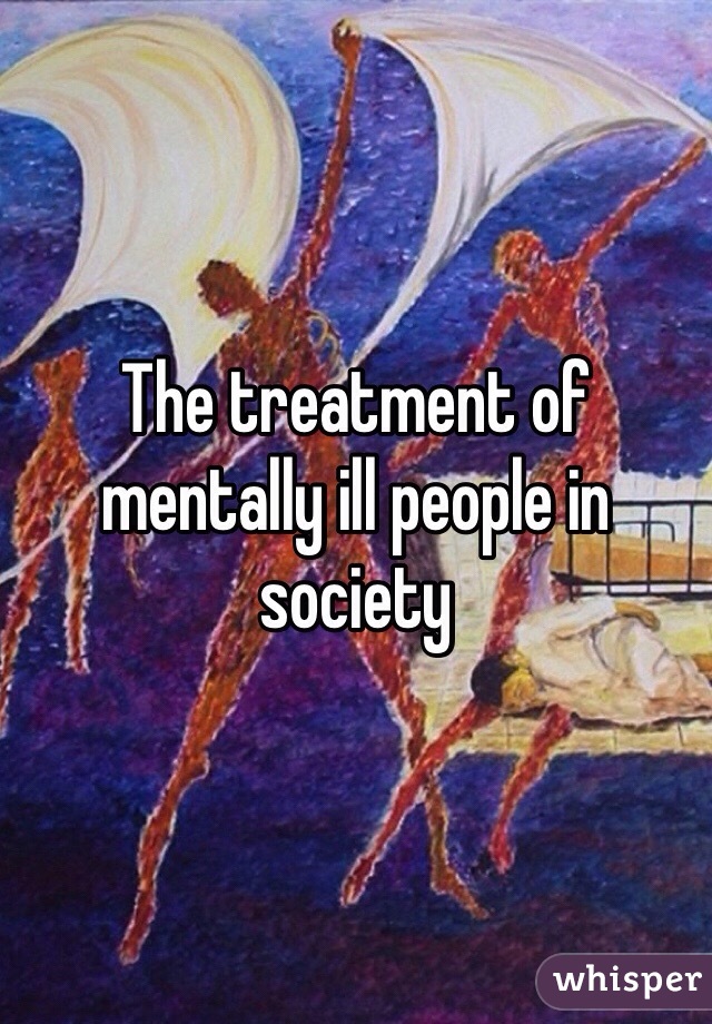 The treatment of mentally ill people in society 