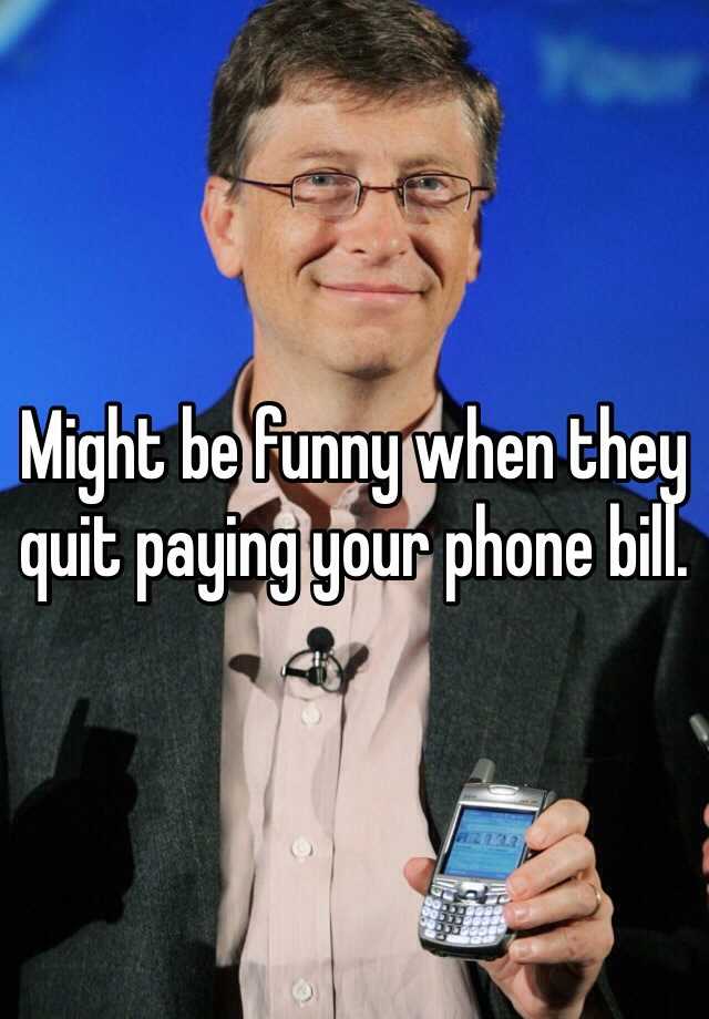 might-be-funny-when-they-quit-paying-your-phone-bill