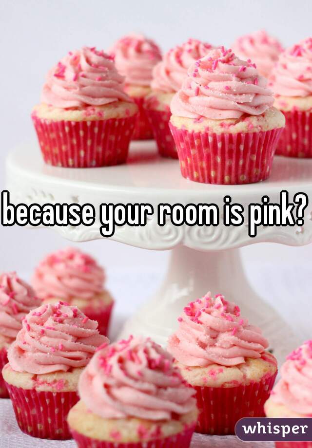 because your room is pink?