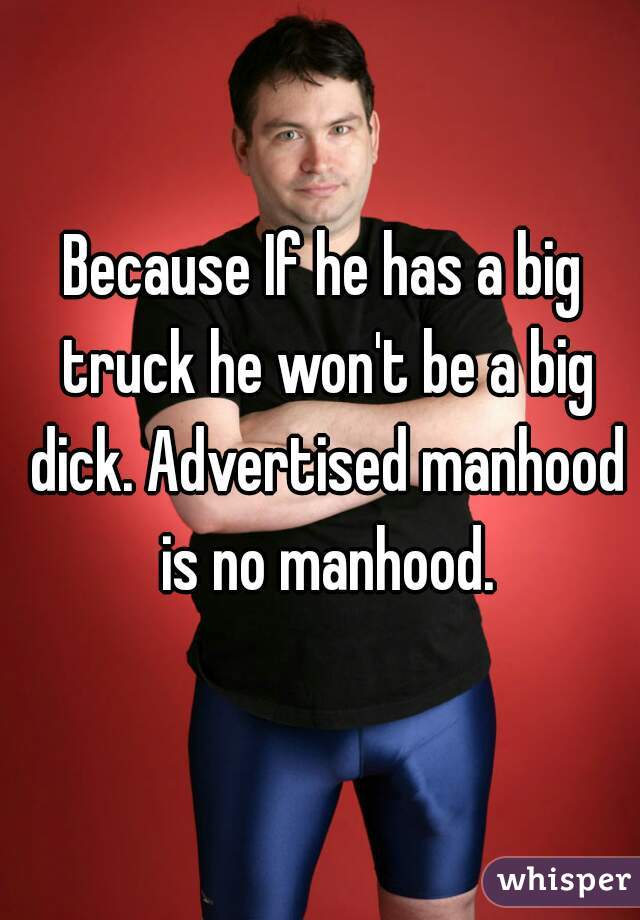 Because If he has a big truck he won't be a big dick. Advertised manhood is no manhood.