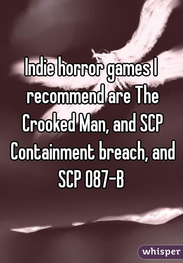 Indie horror games I recommend are The Crooked Man, and SCP Containment breach, and SCP 087-B 