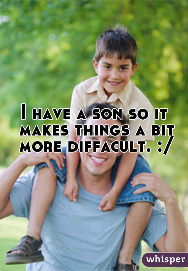 I have a son so it makes things a bit more diffacult. :/