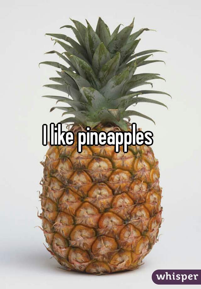 I like pineapples 