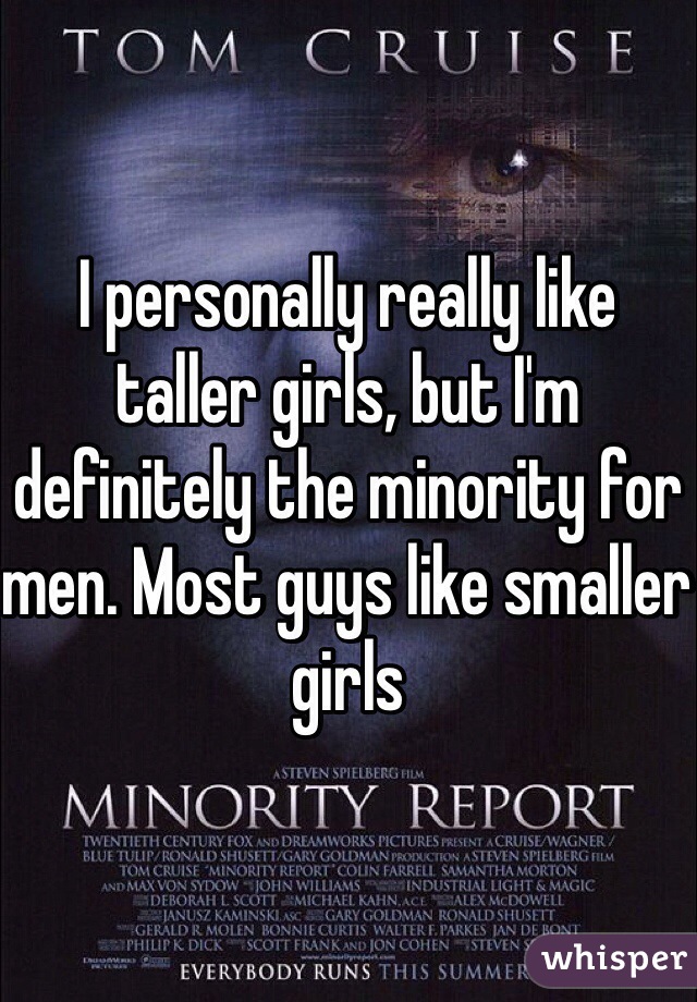 I personally really like taller girls, but I'm definitely the minority for men. Most guys like smaller girls