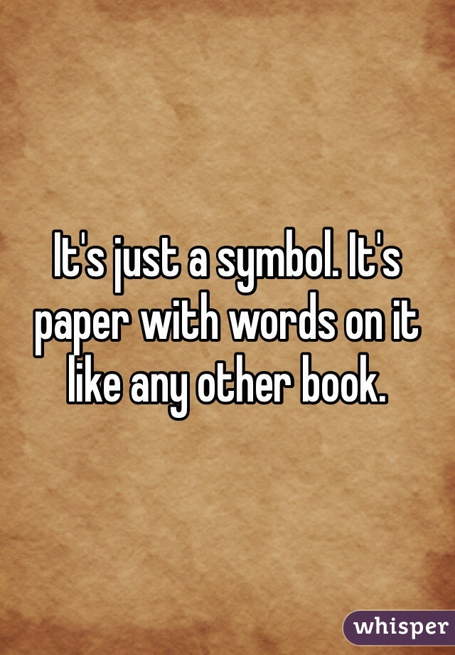 It's just a symbol. It's paper with words on it like any other book. 