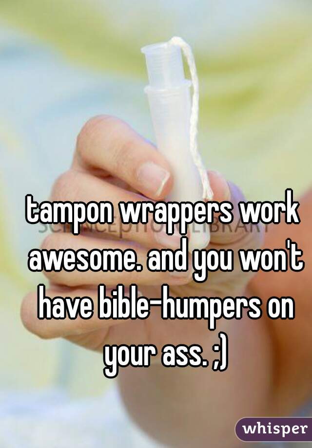 tampon wrappers work awesome. and you won't have bible-humpers on your ass. ;)