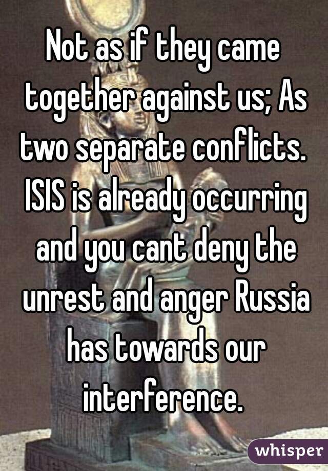 Not as if they came together against us; As two separate conflicts.  ISIS is already occurring and you cant deny the unrest and anger Russia has towards our interference. 