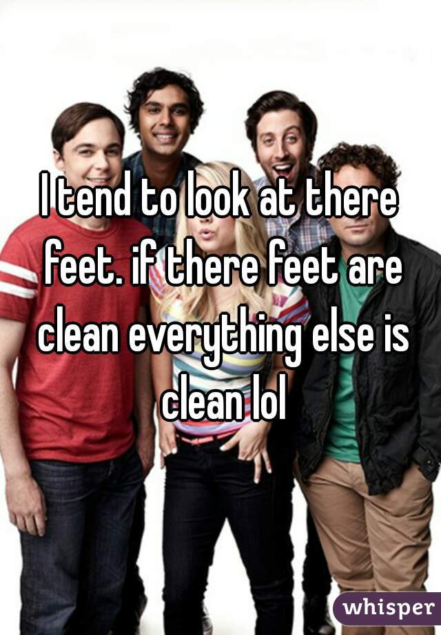 I tend to look at there feet. if there feet are clean everything else is clean lol