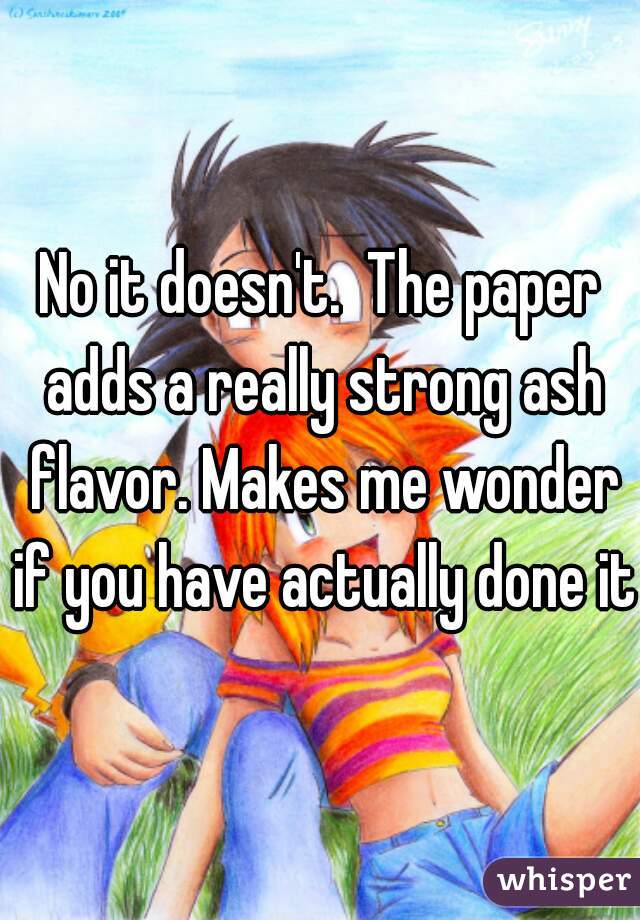 No it doesn't.  The paper adds a really strong ash flavor. Makes me wonder if you have actually done it.