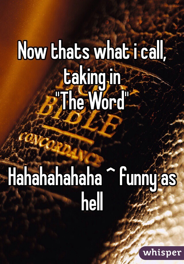 Now thats what i call,
taking in 
"The Word"


Hahahahahaha ^ funny as hell