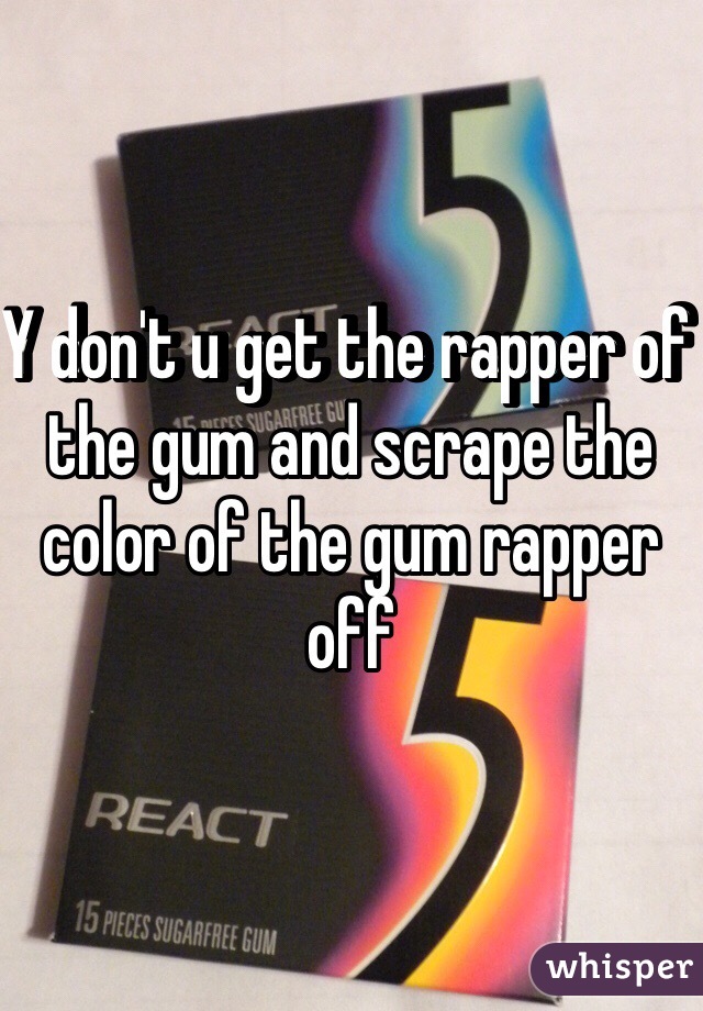 Y don't u get the rapper of the gum and scrape the color of the gum rapper off